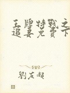 王牌特战之军少追妻免费下载