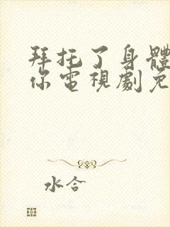 拜托了身体里的你电视剧免费