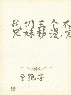 我们三个不是亲兄妹动漫,完整版封面