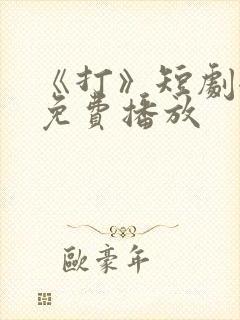《打》短剧全集免费播放