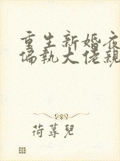 重生新婚夜,被偏执大佬亲疯了在线