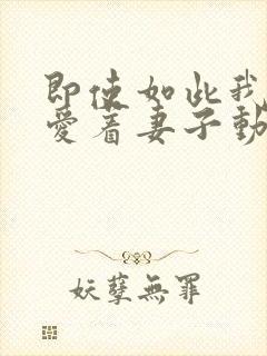 即使如此我还是爱着妻子动漫在线