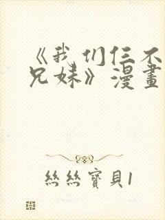 《我们仨不是亲兄妹》漫画在线观看