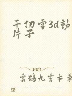 千仞雪3d动漫片子