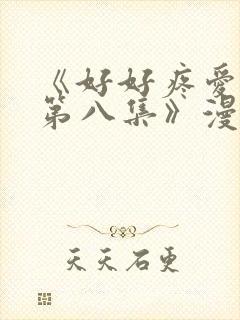 《好好疼爱里面第八集》漫画