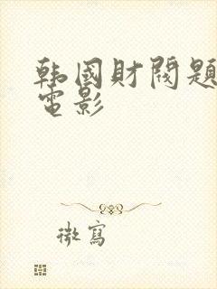 韩国财阀题材的电影