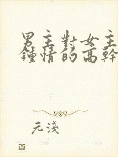 男主对女主一见钟情的高干文