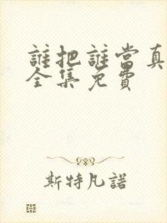 谁把谁当真漫画全集免费