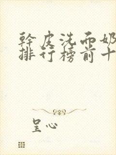 干皮洗面奶品牌排行榜前十名