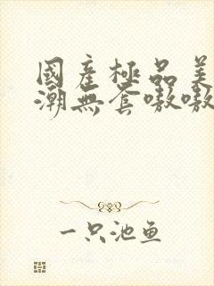 国产极品美女高潮无套嗷嗷叫