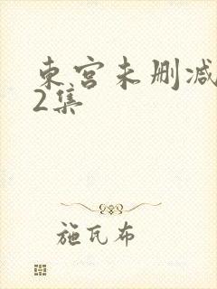 东宫未删减版62集