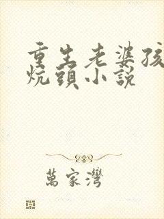 重生老婆孩子热炕头小说