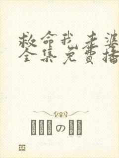 救命我老婆短剧全集免费播放