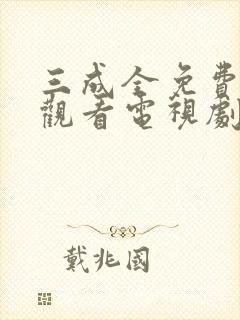 三成全免费高清观看电视剧完整版