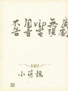 不用vip无广告看电视剧的软件