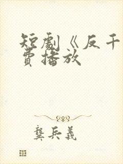 短剧《反千》免费播放