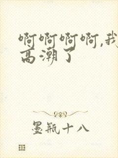 啊啊啊啊,我要高潮了