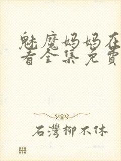 魅魔妈妈在线观看全集免费高清