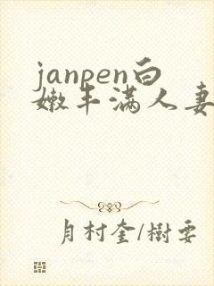 janpen白嫩丰满人妻