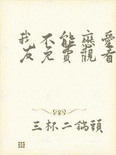 我不能恋爱的女友免费观看