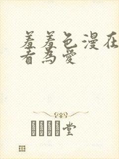 羞羞色漫在线观看为爱