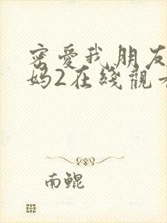 密爱我朋友的妈妈2在线观看