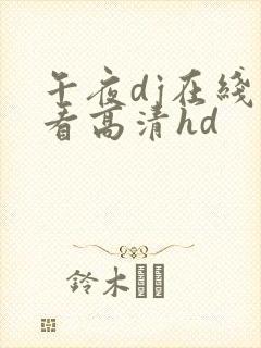 午夜dj在线观看高清hd