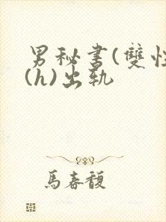 男秘书(双性)(h)出轨