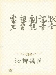 电视剧沉默荣耀免费观看全集高清版