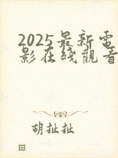 2025最新电影在线观看完整版免费观看