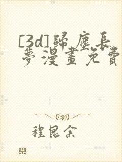 [3d]归尘长梦漫画免费下拉式漫画