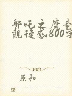 哪吒之魔童降世观后感800字