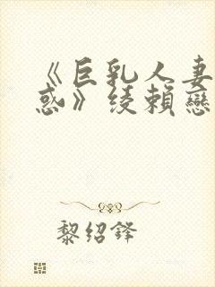 《巨乳人妻の诱惑》绫赖恋