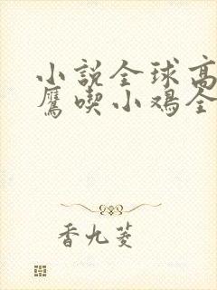 小说全球高武老鹰吃小鸡全文免费