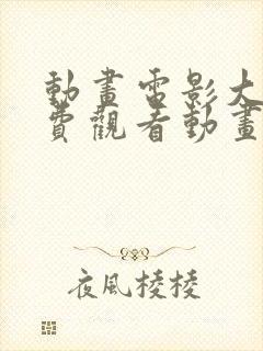 动画电影大全免费观看动画片