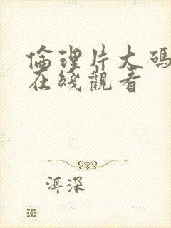 伦理片大码美女在线观看