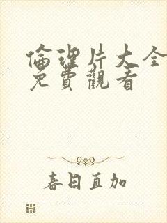 伦理片大全在线免费观看