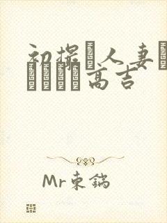 初撮り人妻ドメトュニキ高吉