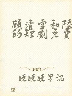 顾清雪和陆少帅的短剧免费观看