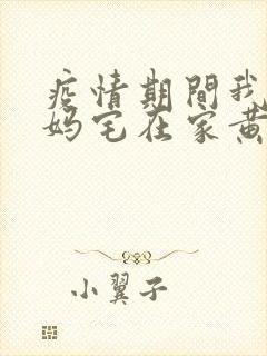 疫情期间我和我妈宅在家黄金屋