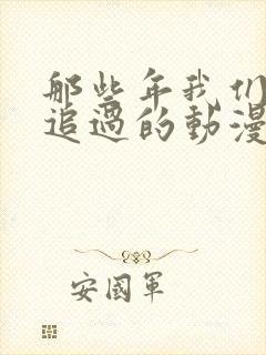 那些年我们一起追过的动漫