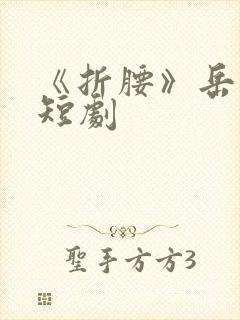 《折腰》岳雨婷短剧