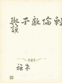 与子敌伦刺激小说