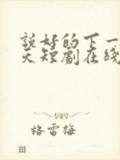 说好的下一个春天短剧在线观看全集