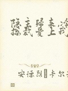 隐主归来,冷艳总裁爱上我短剧免费观