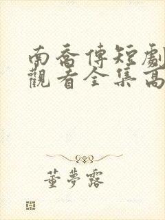 南乔传短剧免费观看全集高清