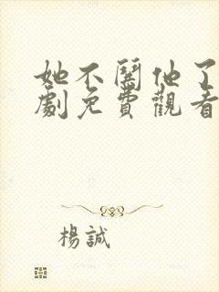 她不哄他了电视剧免费观看