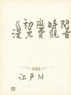 《初恋时间》动漫免费观看