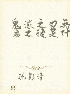 鬼灭之刃无限城篇之后是什么篇