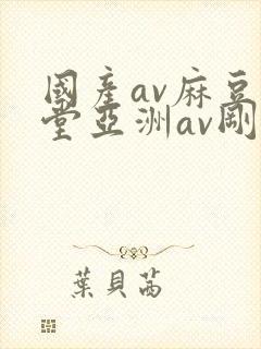 国产av麻豆天堂亚洲av刚刚